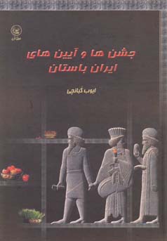 جشن‌ها و آیین‌های ایران باستان : گذری بر آیین‌های سال نو، روزهای خجسته و چکامه‌های بهار